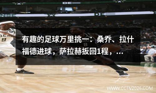 有趣的足球万里挑一：桑乔、拉什福德进球，萨拉赫扳回1程，曼联2-1利物浦