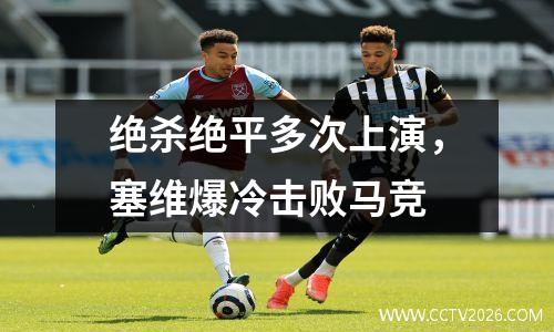 绝杀绝平多次上演，塞维爆冷击败马竞