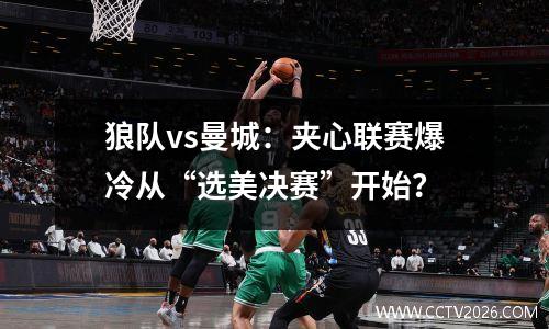 狼队vs曼城：夹心联赛爆冷从“选美决赛”开始？