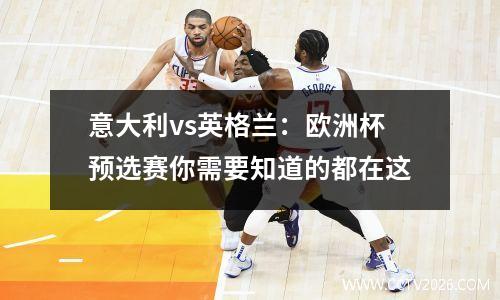 意大利vs英格兰：欧洲杯预选赛你需要知道的都在这