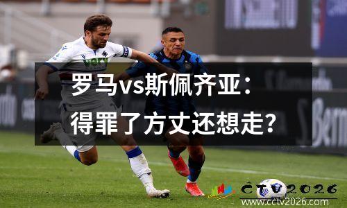 罗马vs斯佩齐亚：得罪了方丈还想走？