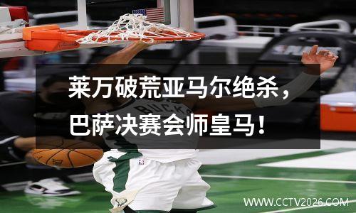 莱万破荒亚马尔绝杀，巴萨决赛会师皇马！