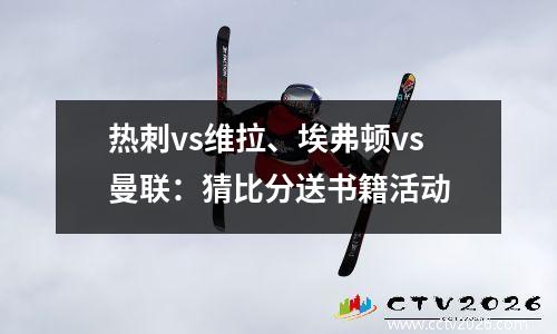 热刺vs维拉、埃弗顿vs曼联：猜比分送书籍活动