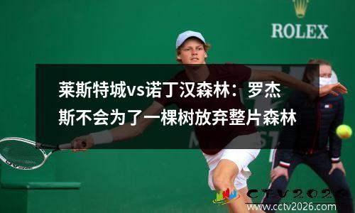 莱斯特城vs诺丁汉森林：罗杰斯不会为了一棵树放弃整片森林