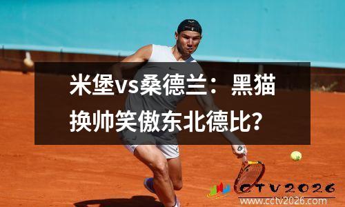 米堡vs桑德兰：黑猫换帅笑傲东北德比？