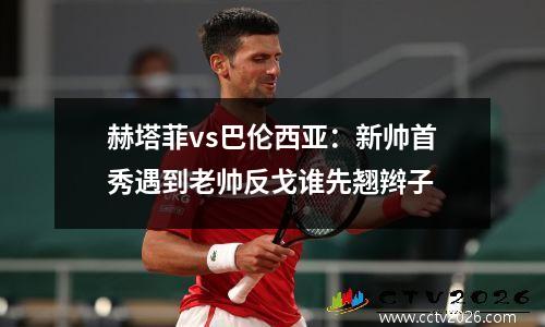 赫塔菲vs巴伦西亚：新帅首秀遇到老帅反戈谁先翘辫子