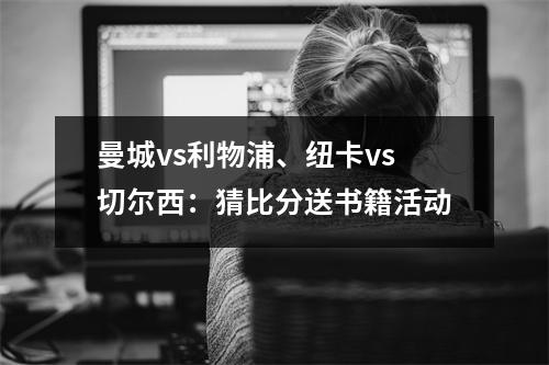 曼城vs利物浦、纽卡vs切尔西：猜比分送书籍活动