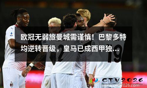 欧冠无弱旅曼城需谨慎！巴黎多特均逆转晋级，皇马已成西甲独苗
