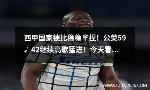 西甲国家德比稳稳拿捏！公菜59√42继续高歌猛进！今天看英超：阿森纳vs切尔西！