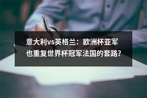 意大利vs英格兰：欧洲杯亚军也重复世界杯冠军法国的套路？