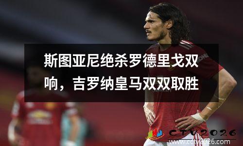 斯图亚尼绝杀罗德里戈双响，吉罗纳皇马双双取胜