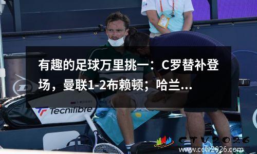 有趣的足球万里挑一：C罗替补登场，曼联1-2布赖顿；哈兰德梅开二度，西汉姆联0-2曼城