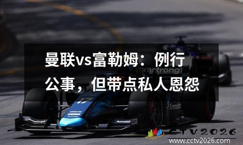 曼联vs富勒姆：例行公事，但带点私人恩怨
