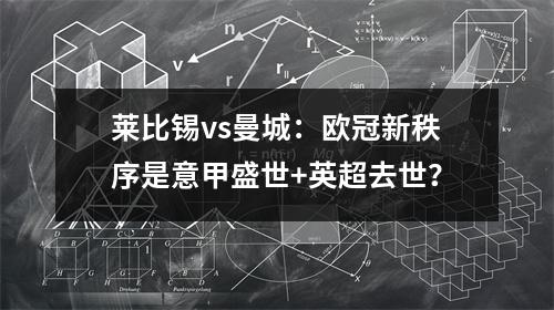 莱比锡vs曼城：欧冠新秩序是意甲盛世+英超去世？