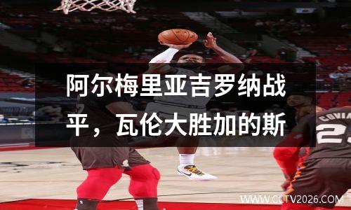 阿尔梅里亚吉罗纳战平，瓦伦大胜加的斯