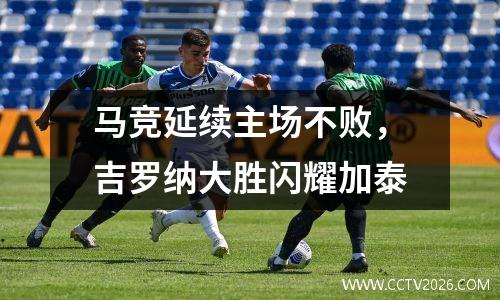 马竞延续主场不败，吉罗纳大胜闪耀加泰
