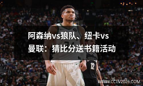 阿森纳vs狼队、纽卡vs曼联：猜比分送书籍活动