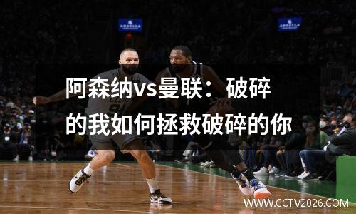 阿森纳vs曼联：破碎的我如何拯救破碎的你
