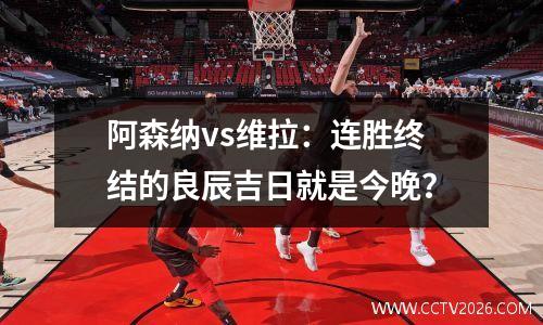 阿森纳vs维拉：连胜终结的良辰吉日就是今晚？