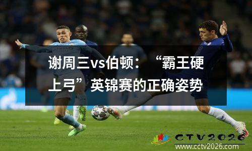 谢周三vs伯顿：“霸王硬上弓”英锦赛的正确姿势
