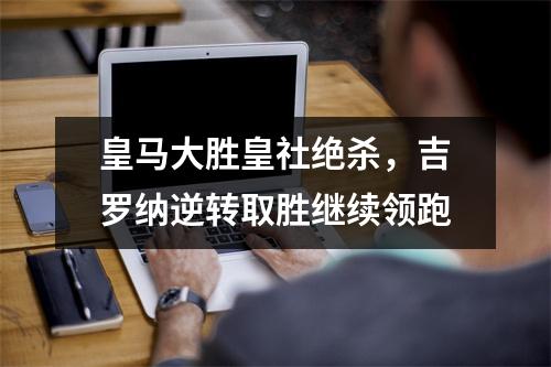 皇马大胜皇社绝杀，吉罗纳逆转取胜继续领跑
