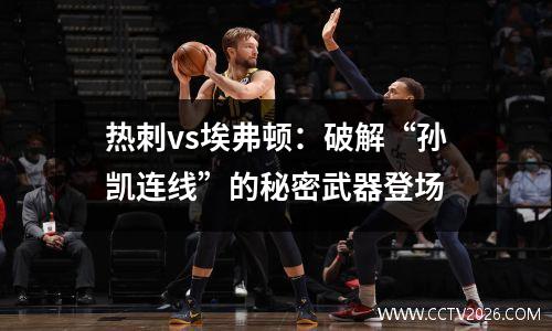 热刺vs埃弗顿：破解“孙凯连线”的秘密武器登场