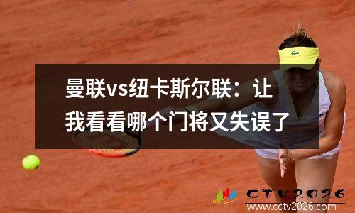 曼联vs纽卡斯尔联：让我看看哪个门将又失误了
