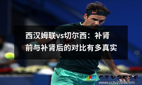 西汉姆联vs切尔西：补肾前与补肾后的对比有多真实