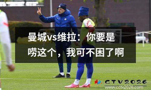 曼城vs维拉：你要是唠这个，我可不困了啊