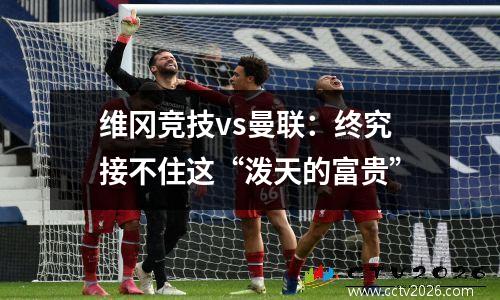 维冈竞技vs曼联：终究接不住这“泼天的富贵”