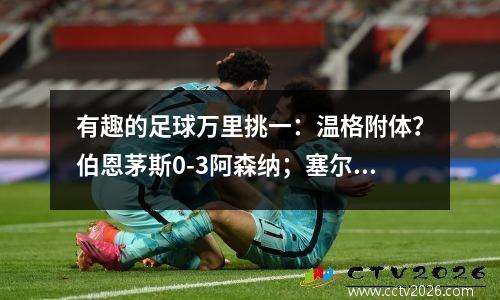 有趣的足球万里挑一：温格附体？伯恩茅斯0-3阿森纳；塞尔塔1-4皇马