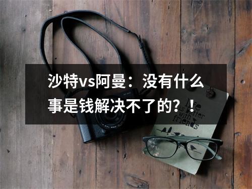 沙特vs阿曼：没有什么事是钱解决不了的？！