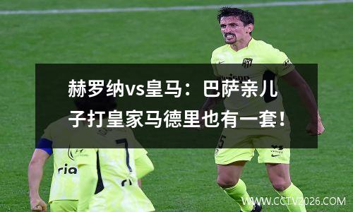 赫罗纳vs皇马：巴萨亲儿子打皇家马德里也有一套！
