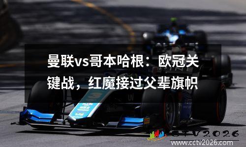 曼联vs哥本哈根：欧冠关键战，红魔接过父辈旗帜