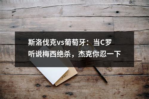 斯洛伐克vs葡萄牙：当C罗听说梅西绝杀，杰克你忍一下