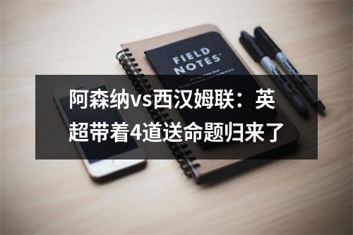 阿森纳vs西汉姆联：英超带着4道送命题归来了