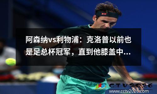 阿森纳vs利物浦：克洛普以前也是足总杯冠军，直到他膝盖中了一箭
