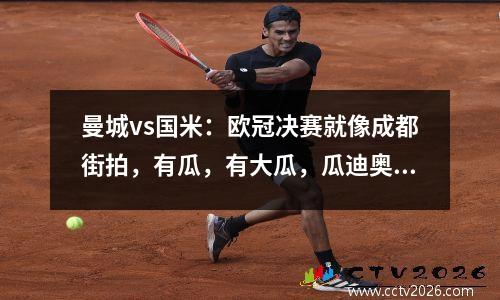 曼城vs国米：欧冠决赛就像成都街拍，有瓜，有大瓜，瓜迪奥拉的瓜