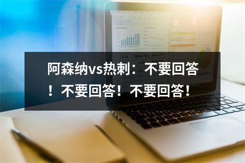 阿森纳vs热刺：不要回答！不要回答！不要回答！