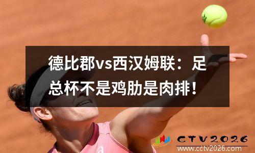 德比郡vs西汉姆联：足总杯不是鸡肋是肉排！