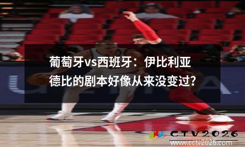 葡萄牙vs西班牙：伊比利亚德比的剧本好像从来没变过？