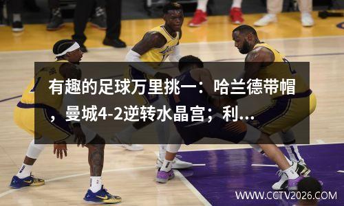 有趣的足球万里挑一：哈兰德带帽，曼城4-2逆转水晶宫；利物浦9-0伯恩茅斯；阿森纳4连胜