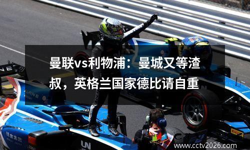 曼联vs利物浦：曼城又等渣叔，英格兰国家德比请自重