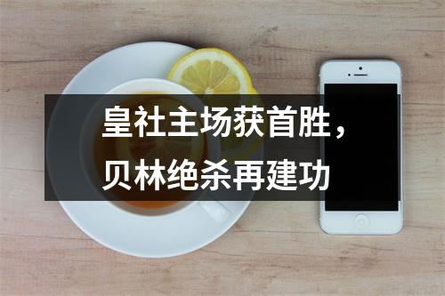 皇社主场获首胜，贝林绝杀再建功