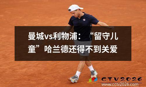 曼城vs利物浦：“留守儿童”哈兰德还得不到关爱