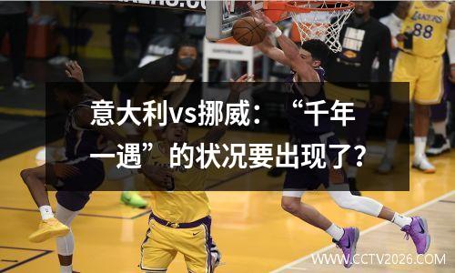 意大利vs挪威：“千年一遇”的状况要出现了？
