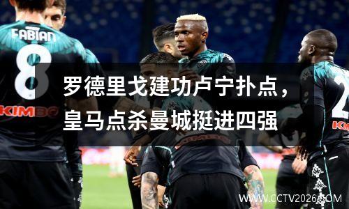 罗德里戈建功卢宁扑点，皇马点杀曼城挺进四强
