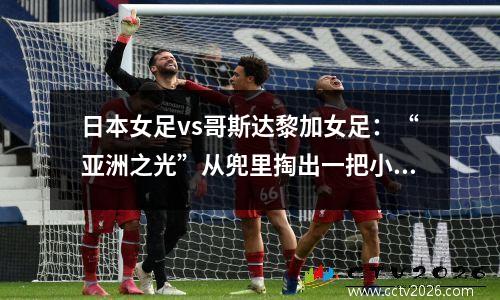 日本女足vs哥斯达黎加女足：“亚洲之光”从兜里掏出一把小算盘