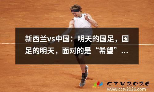 新西兰vs中国：明天的国足，国足的明天，面对的是“希望”还是“稀烂​”