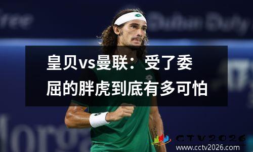 皇贝vs曼联：受了委屈的胖虎到底有多可怕